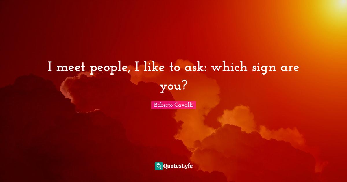 I meet people, I like to ask: which sign are you?