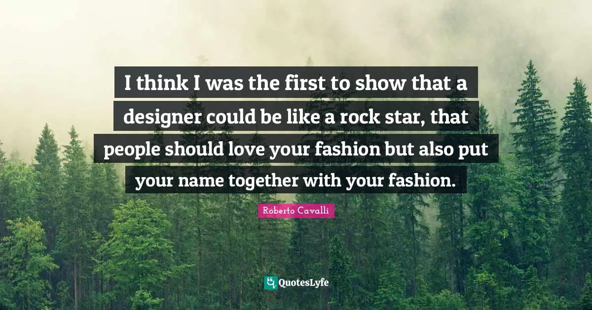 Star Quotes: "I think I was the first to show that a designer could be like a rock star, that people should love your fashion but also put your name together with your fashion."