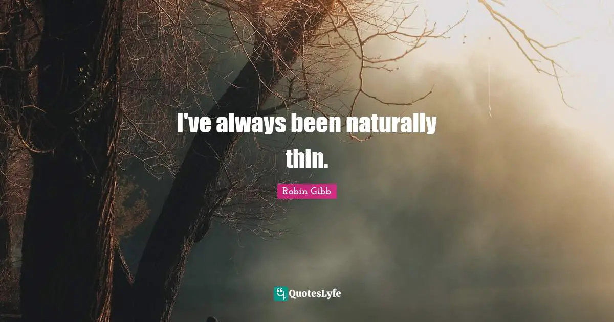 I've always been naturally thin.