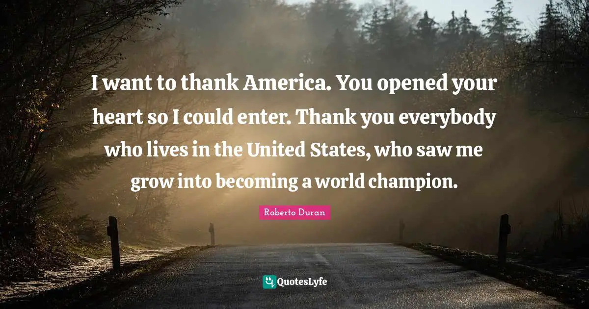 I want to thank America. You opened your heart so I could enter. Thank you everybody who lives in the United States, who saw me grow into becoming a world champion.