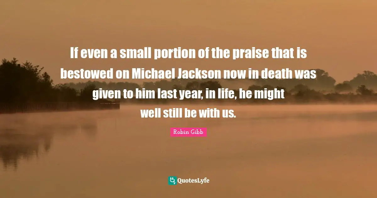 If even a small portion of the praise that is bestowed on Michael Jackson now in death was given to him last year, in life, he might well still be with us.