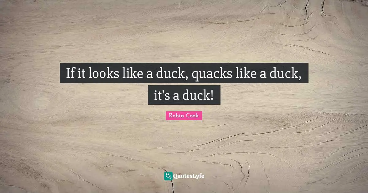 Quacks Quotes: "If it looks like a duck, quacks like a duck, it's a duck!"