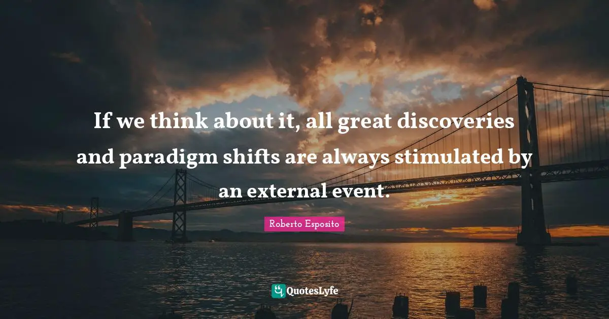 If we think about it, all great discoveries and paradigm shifts are always stimulated by an external event.
