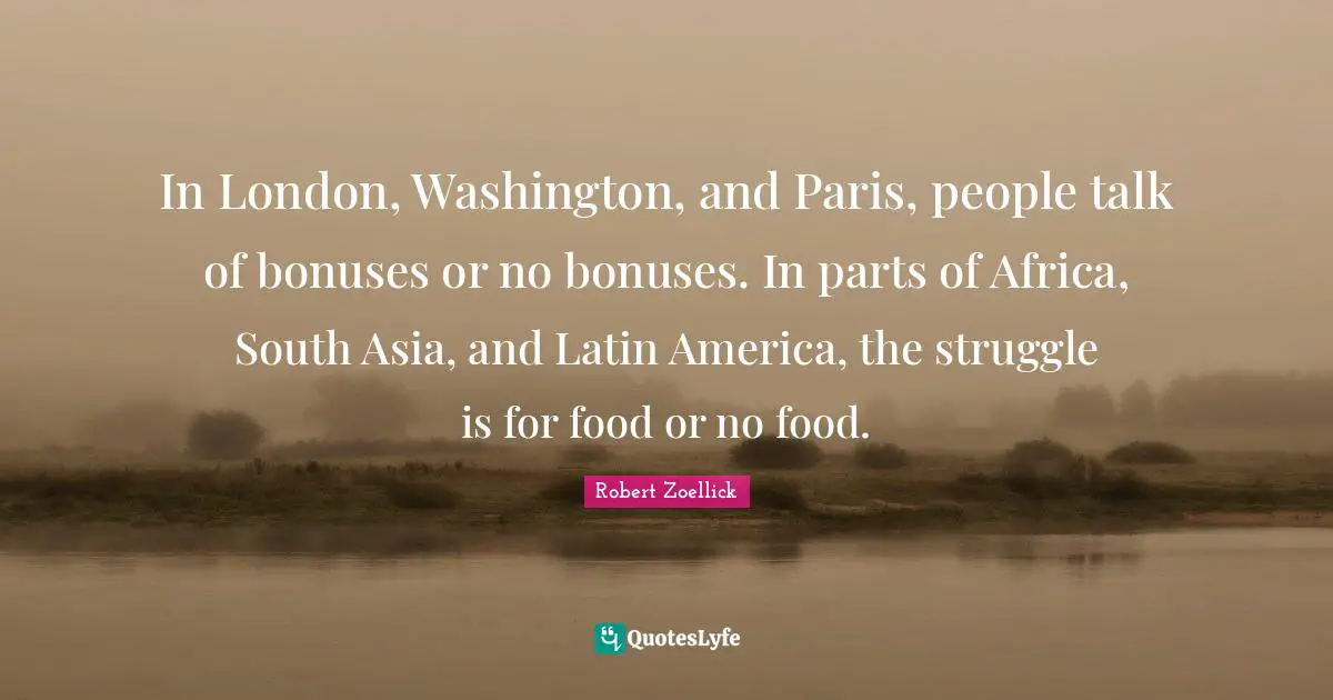 In London, Washington, and Paris, people talk of bonuses or no bonuses. In parts of Africa, South Asia, and Latin America, the struggle is for food or no food.