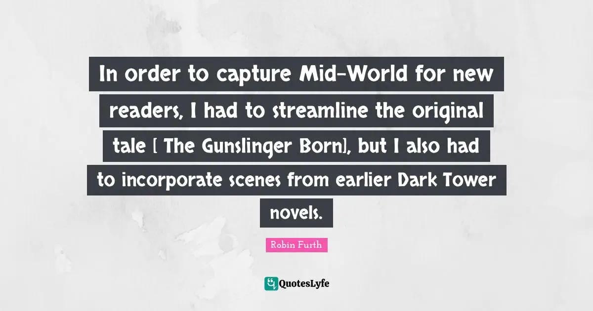 In order to capture Mid-World for new readers, I had to streamline the original tale [ The Gunslinger Born], but I also had to incorporate scenes from earlier Dark Tower novels.