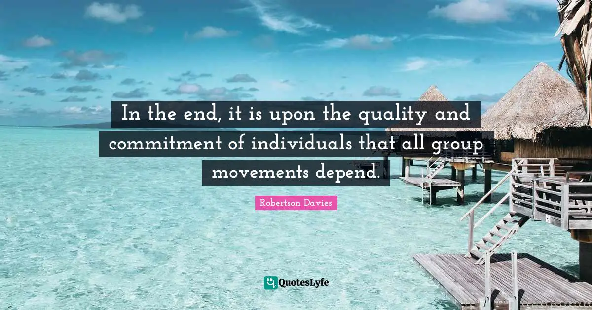 In the end, it is upon the quality and commitment of individuals that all group movements depend.