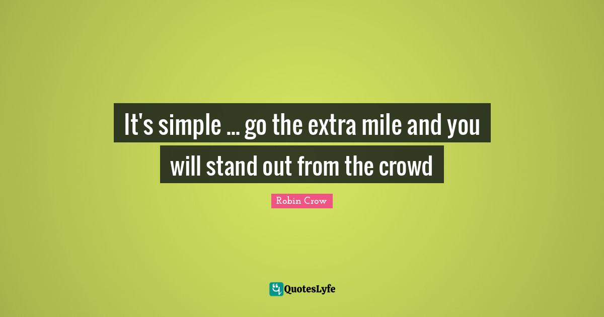 It's simple ... go the extra mile and you will stand out from the crowd