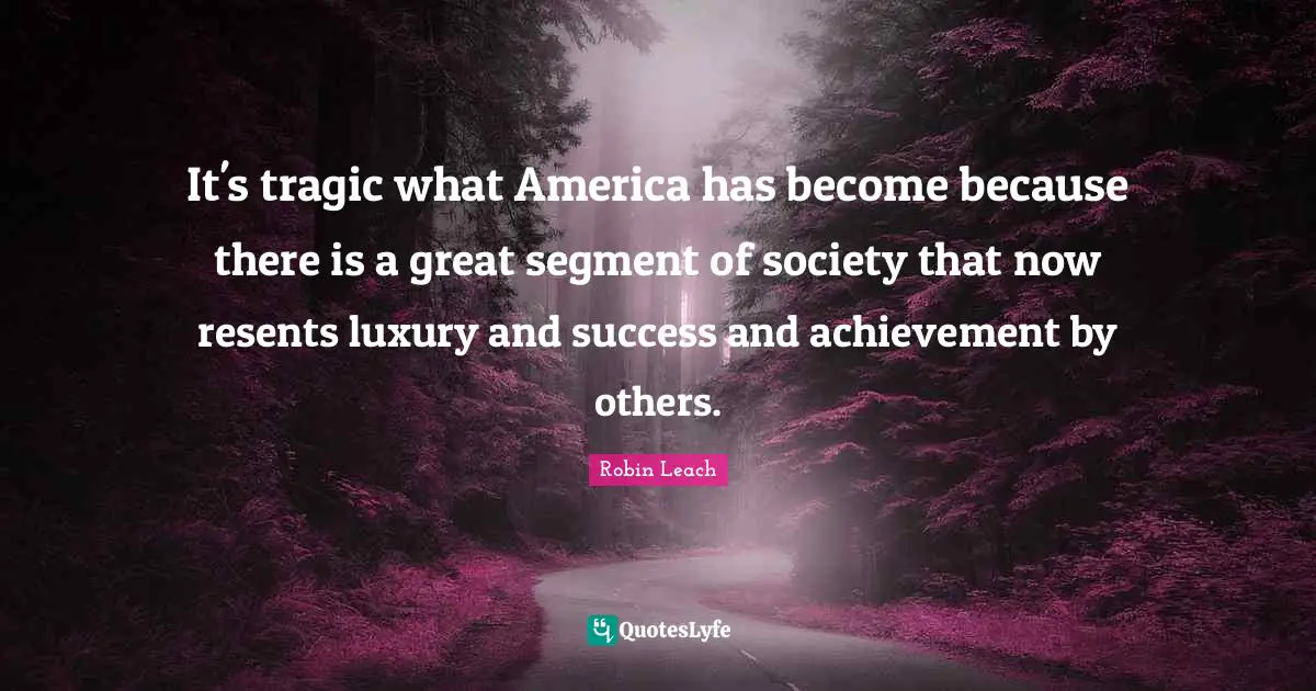 It's tragic what America has become because there is a great segment of society that now resents luxury and success and achievement by others.