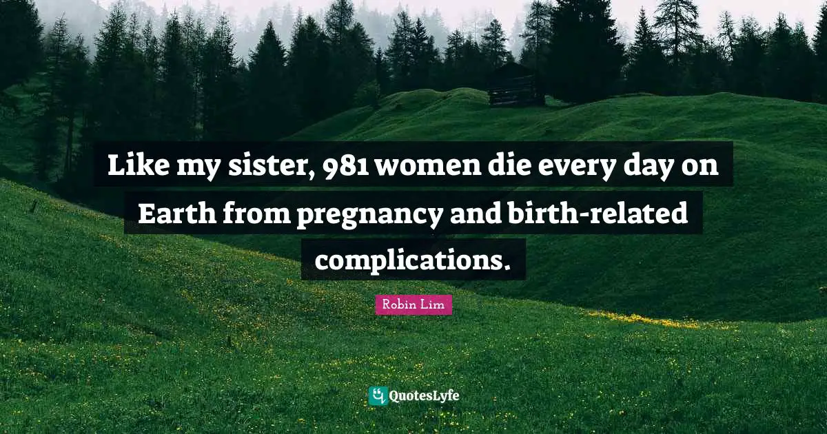 Like my sister, 981 women die every day on Earth from pregnancy and birth-related complications.