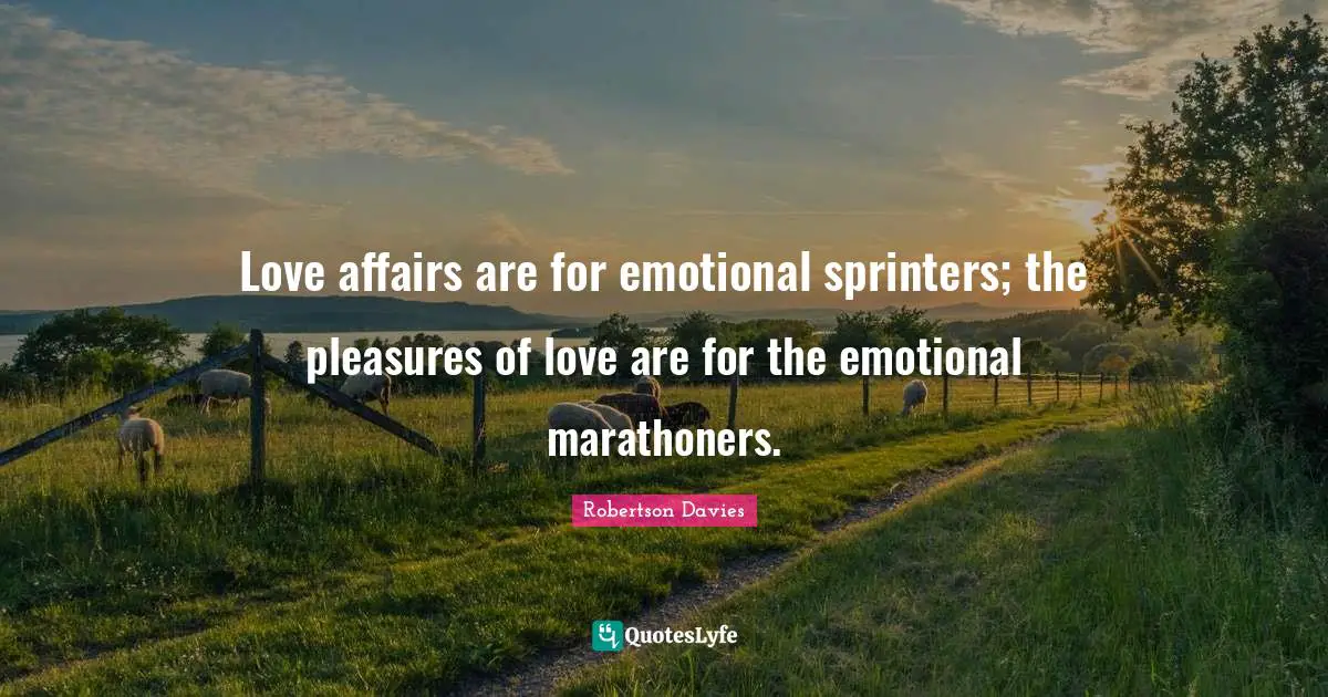 Robertson Davies Quotes: "Love affairs are for emotional sprinters; the pleasures of love are for the emotional marathoners."