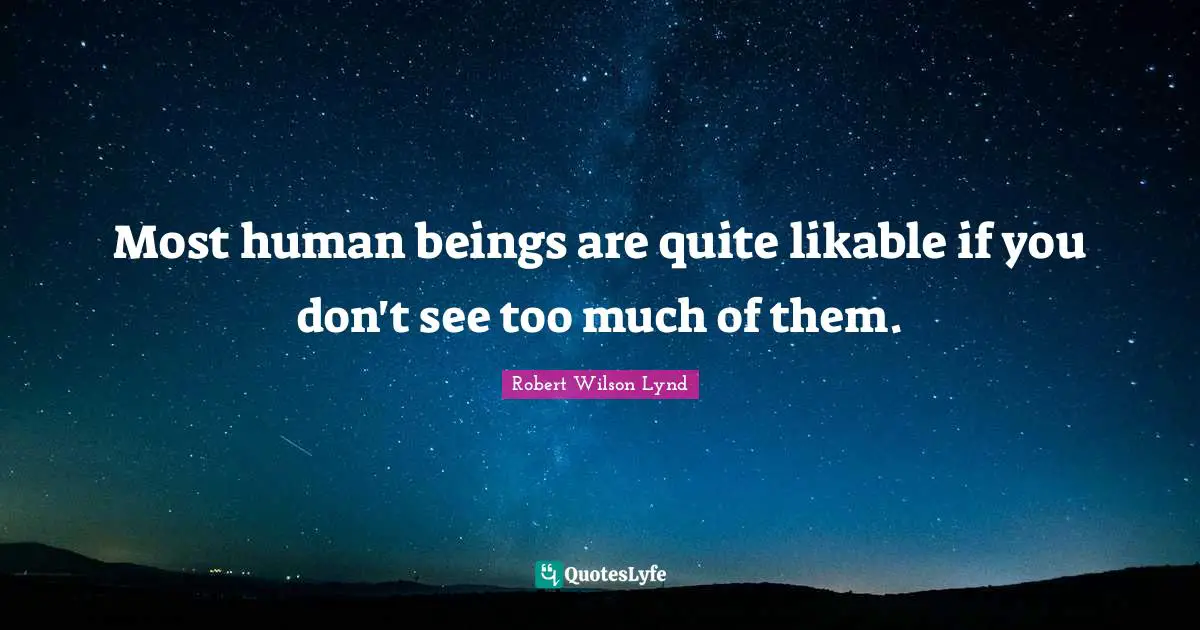 Most human beings are quite likable if you don't see too much of them.