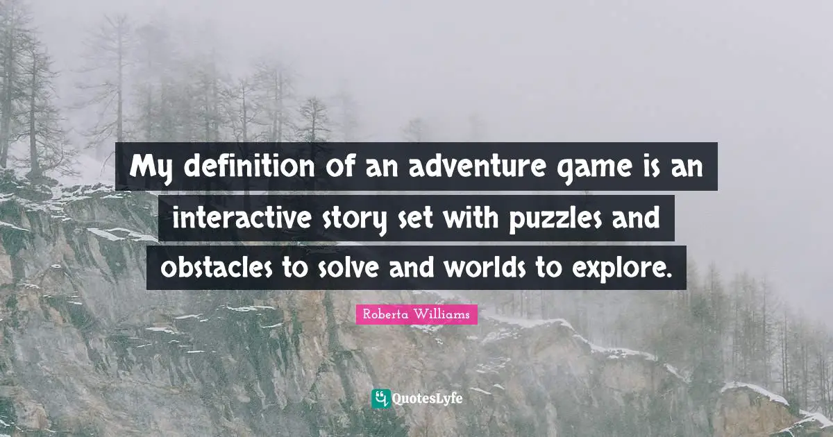 My definition of an adventure game is an interactive story set with puzzles and obstacles to solve and worlds to explore.