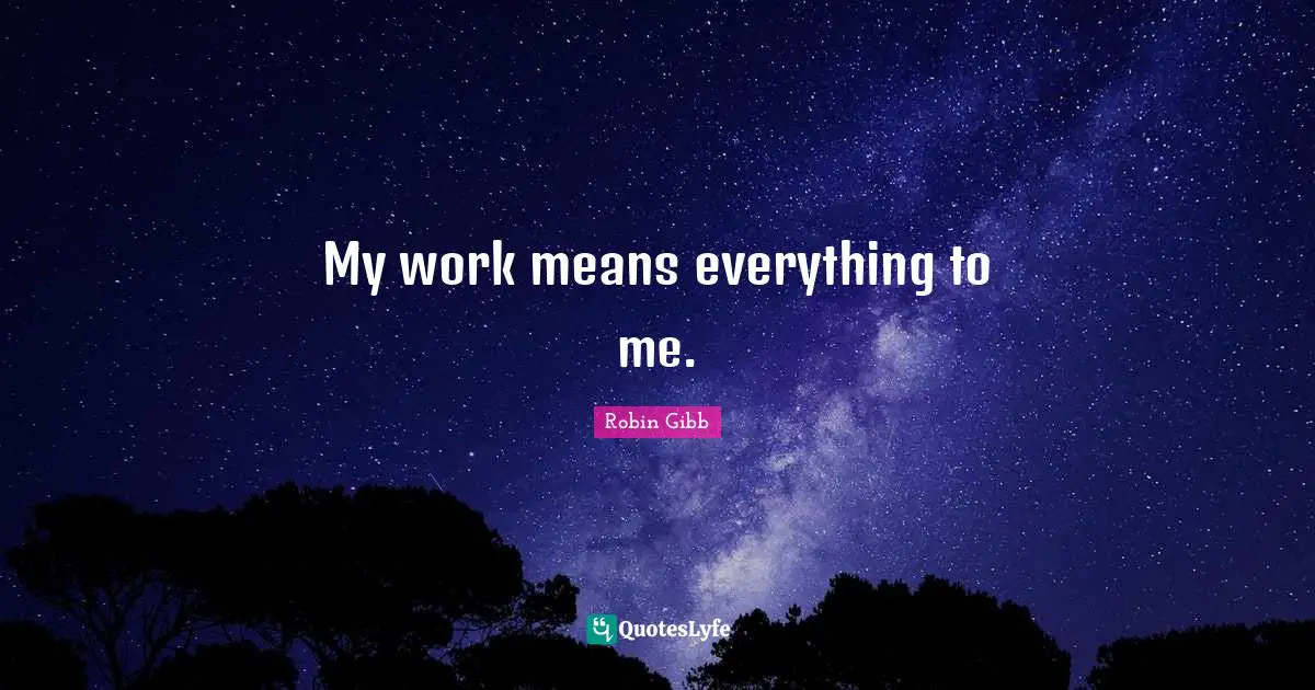 My work means everything to me.