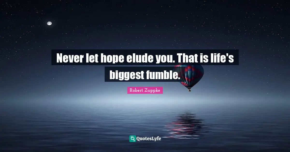 Never let hope elude you. That is life's biggest fumble.