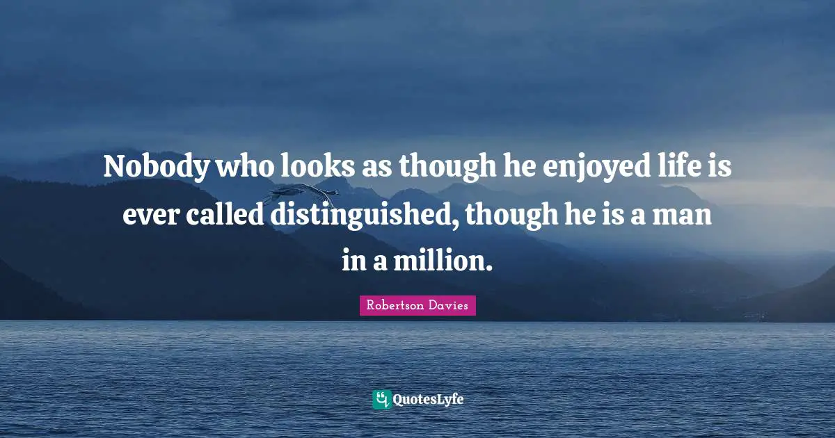 Nobody who looks as though he enjoyed life is ever called distinguished, though he is a man in a million.