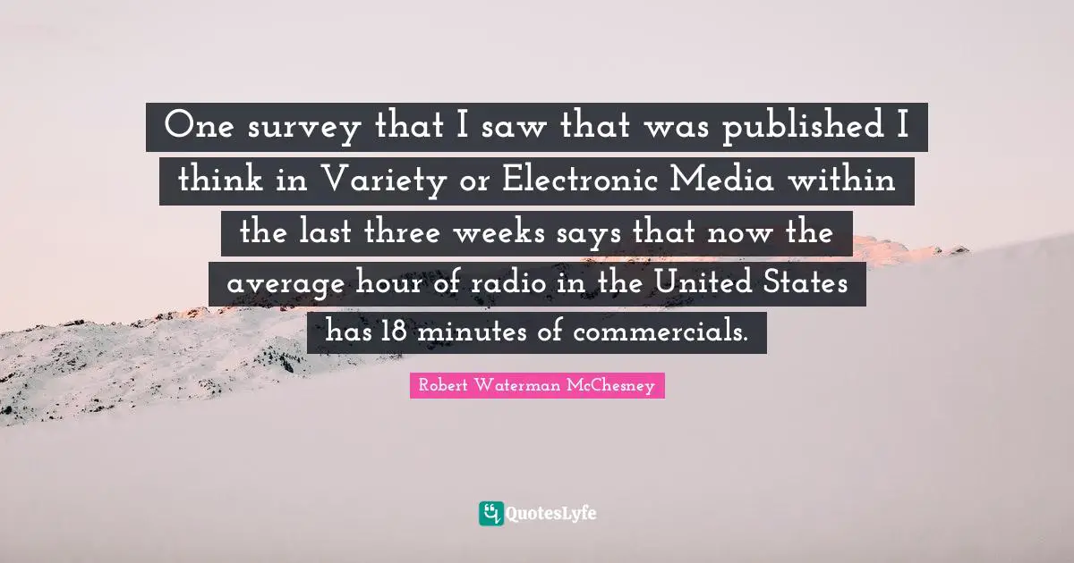 Variety Quotes: "One survey that I saw that was published I think in Variety or Electronic Media within the last three weeks says that now the average hour of radio in the United States has 18 minutes of commercials."