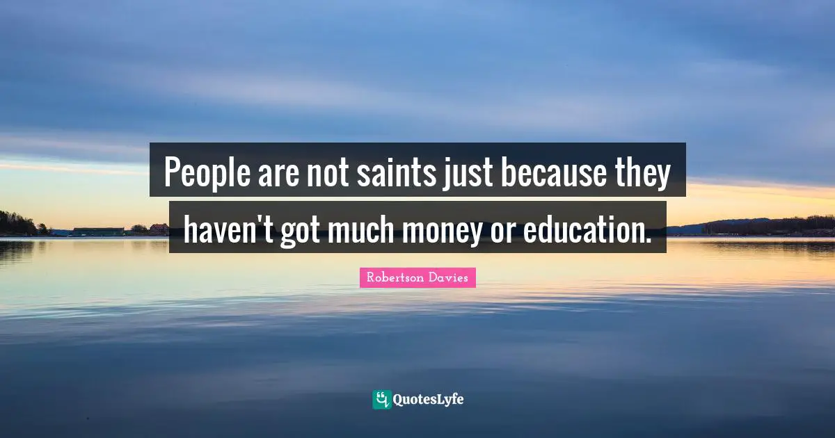 People are not saints just because they haven't got much money or education.