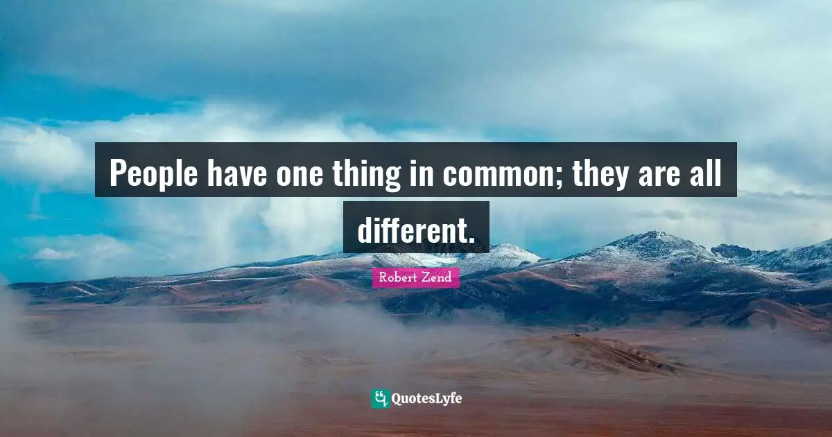 People have one thing in common; they are all different.