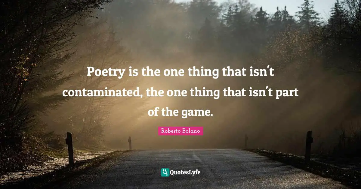 Poetry is the one thing that isn't contaminated, the one thing that isn't part of the game.