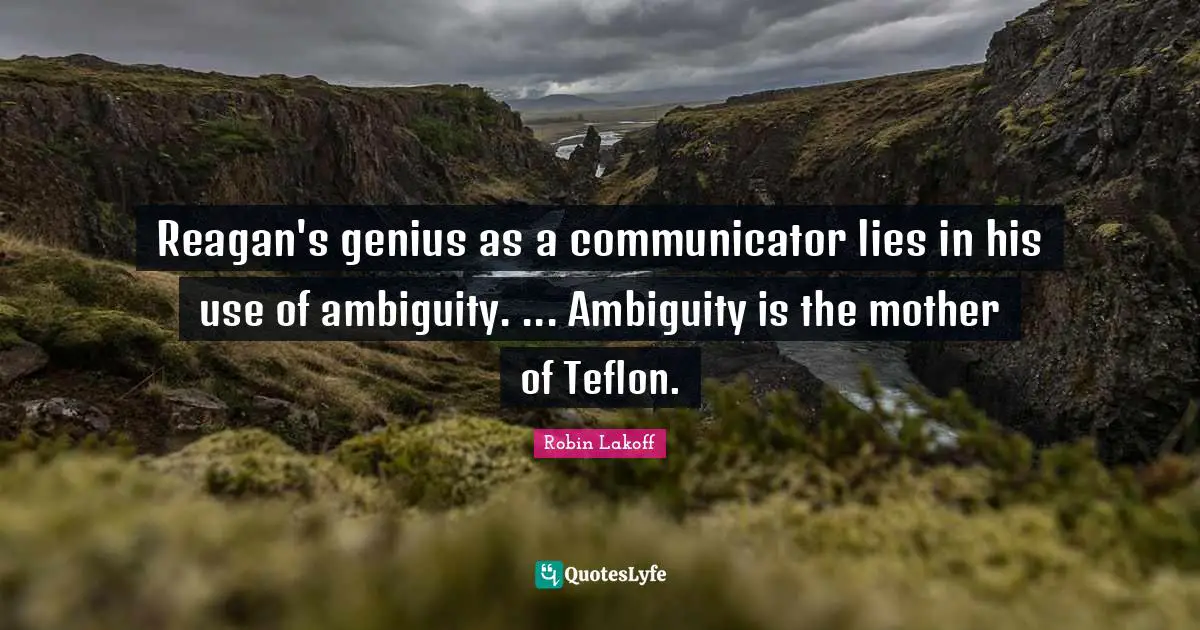 Teflon Quotes: "Reagan's genius as a communicator lies in his use of ambiguity. ... Ambiguity is the mother of Teflon."