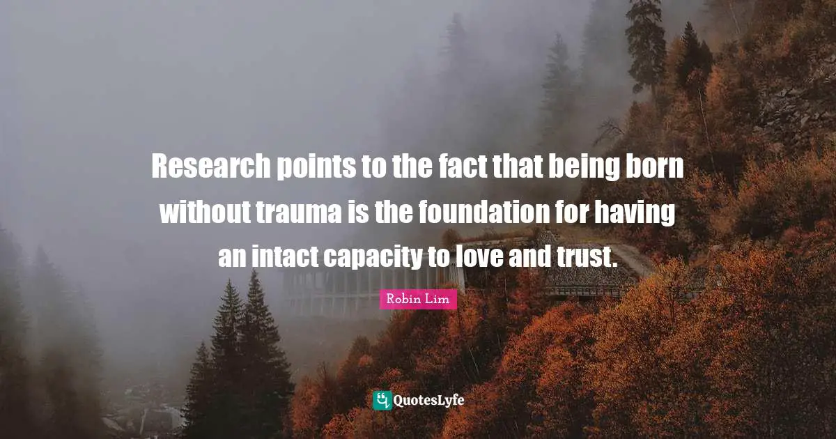 Trauma Quotes: "Research points to the fact that being born without trauma is the foundation for having an intact capacity to love and trust."