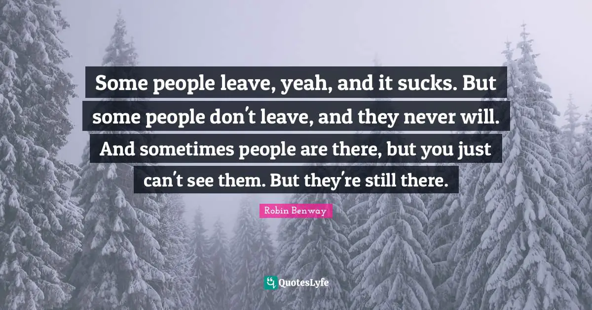 Some people leave, yeah, and it sucks. But some people don't leave, and they never will. And sometimes people are there, but you just can't see them. But they're still there.