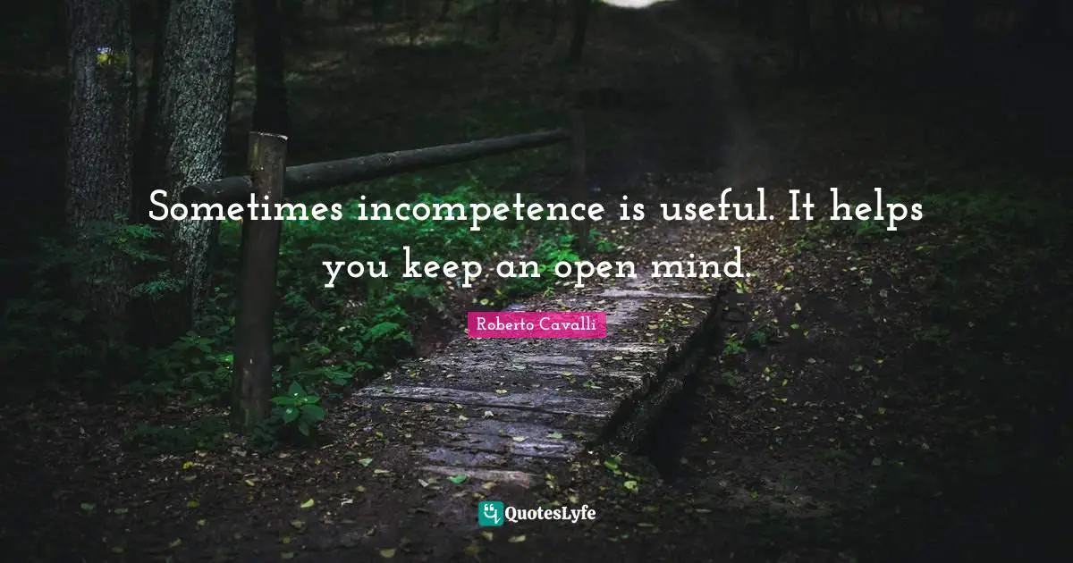 Incompetence Quotes: "Sometimes incompetence is useful. It helps you keep an open mind."