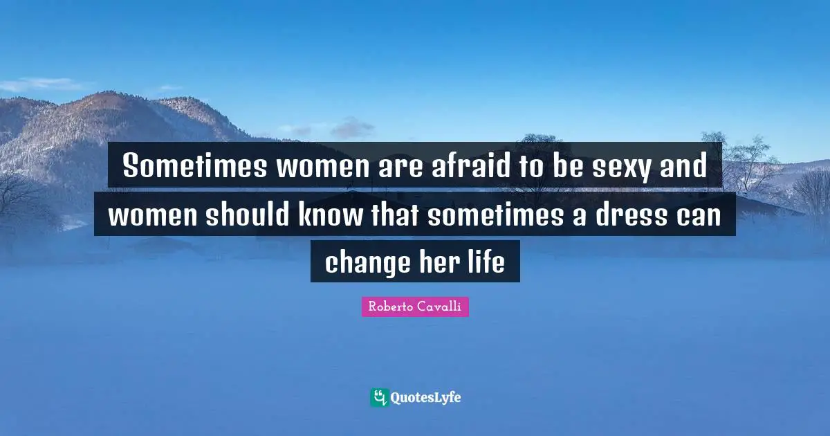 Dresses Quotes: "Sometimes women are afraid to be sexy and women should know that sometimes a dress can change her life"