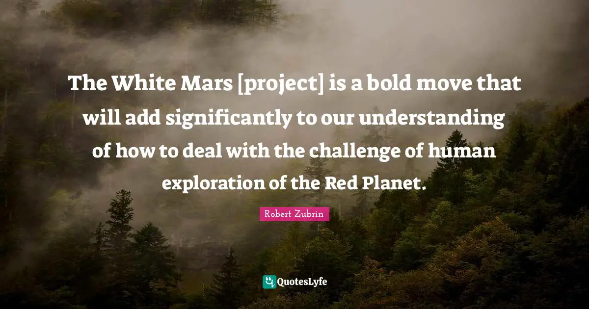 The White Mars [project] is a bold move that will add significantly to our understanding of how to deal with the challenge of human exploration of the Red Planet.
