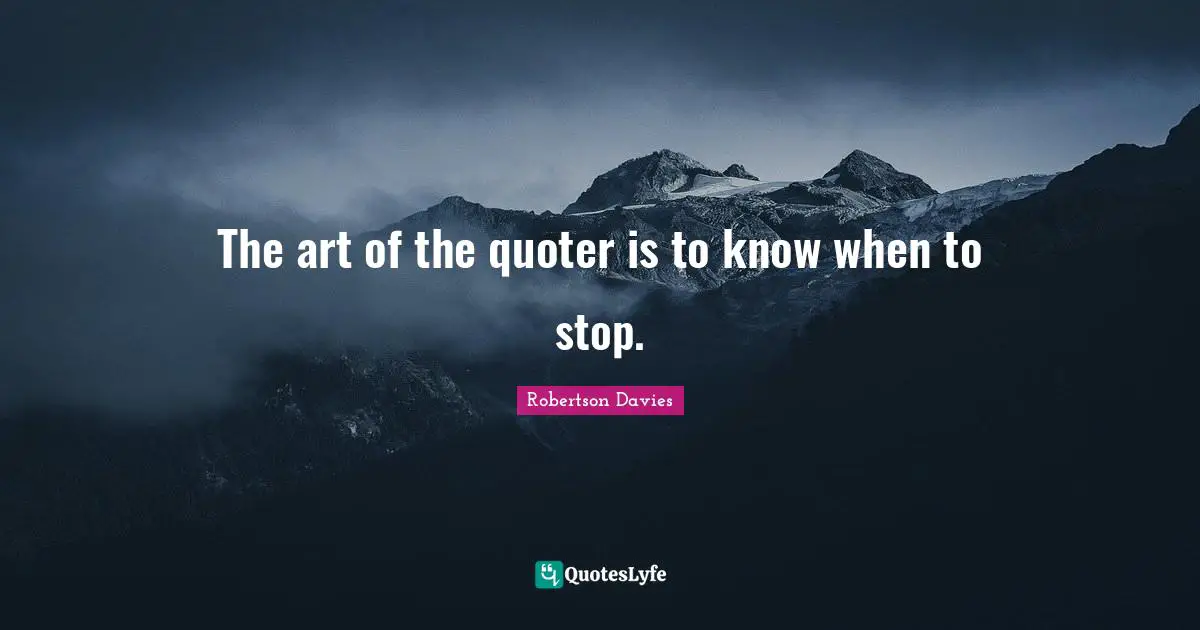 The art of the quoter is to know when to stop.