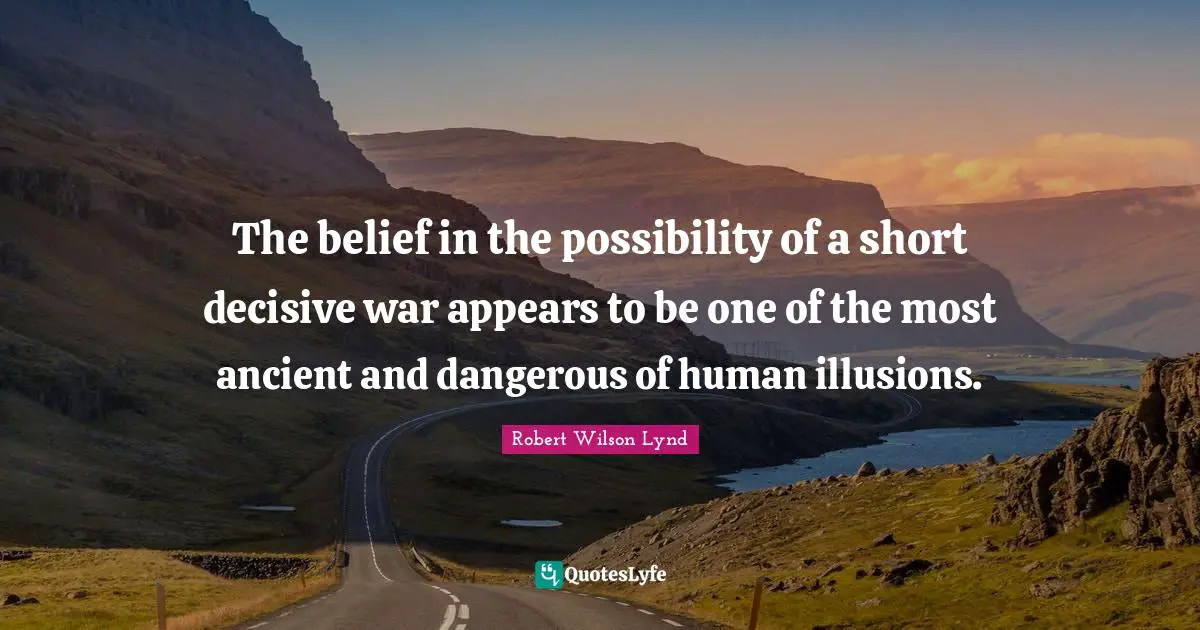 The belief in the possibility of a short decisive war appears to be one of the most ancient and dangerous of human illusions.