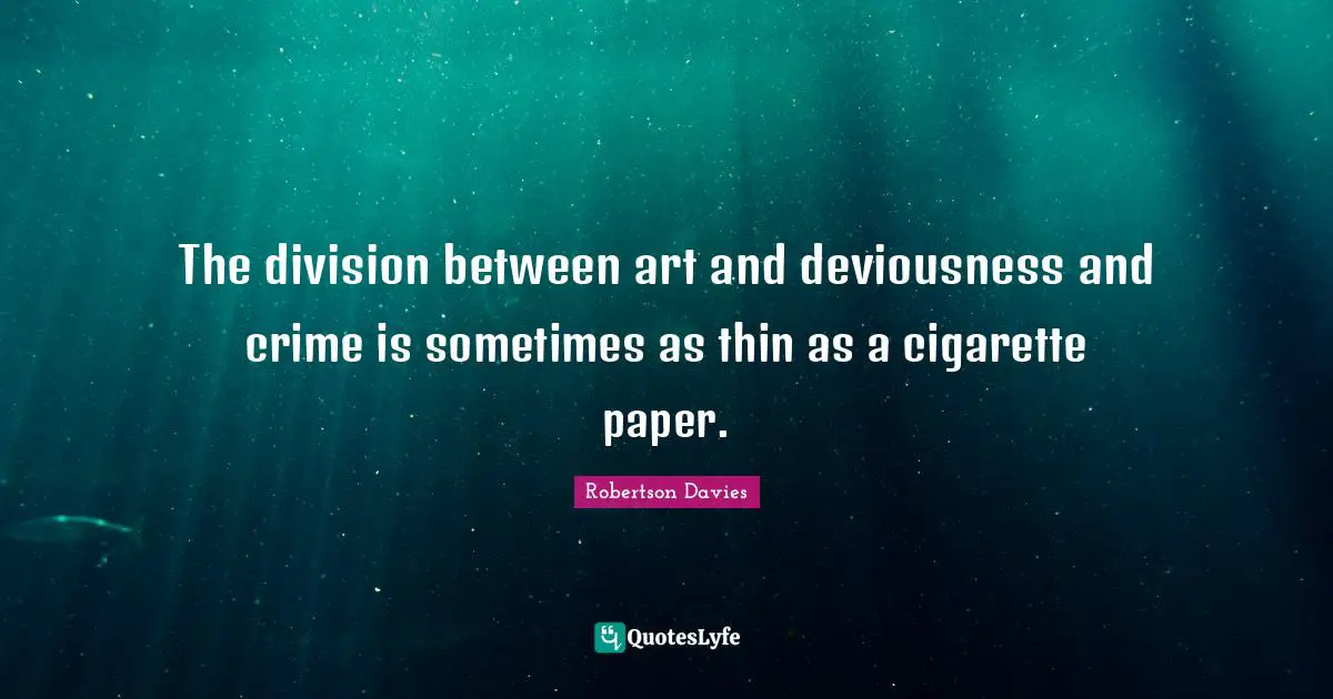 The division between art and deviousness and crime is sometimes as thin as a cigarette paper.