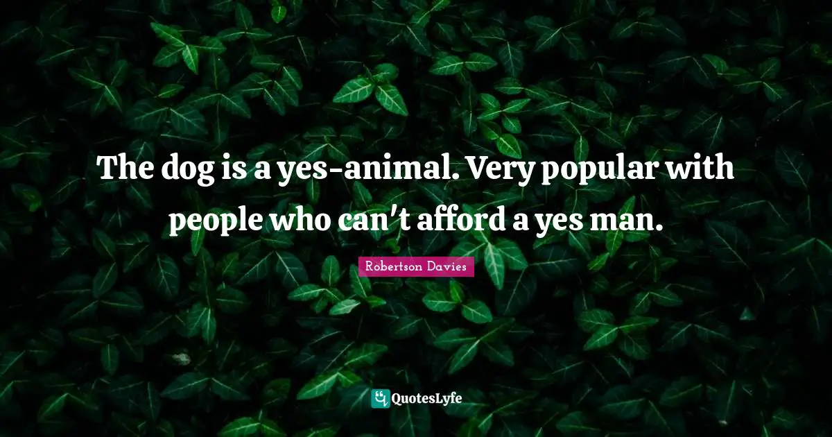 Si Robertson Quotes: "The dog is a yes-animal. Very popular with people who can't afford a yes man."