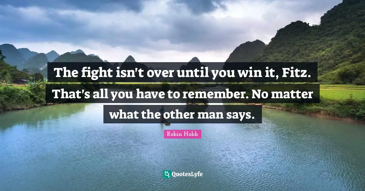 The fight isn't over until you win it, Fitz. That's all you have to remember. No matter what the other man says.