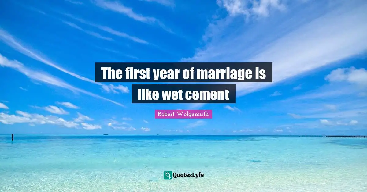 Robert Wolgemuth Quotes: "The first year of marriage is like wet cement"