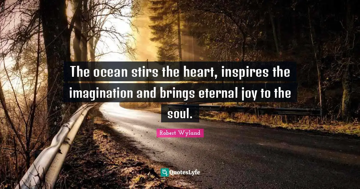 Ocean Quotes: "The ocean stirs the heart, inspires the imagination and brings eternal joy to the soul."