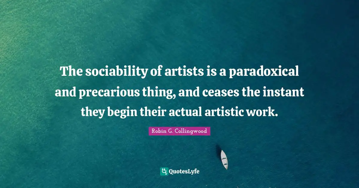 The sociability of artists is a paradoxical and precarious thing, and ceases the instant they begin their actual artistic work.