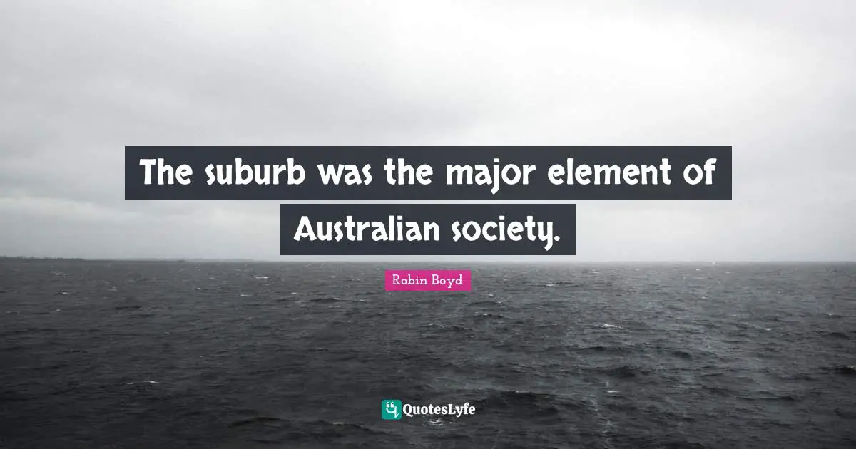 The suburb was the major element of Australian society.