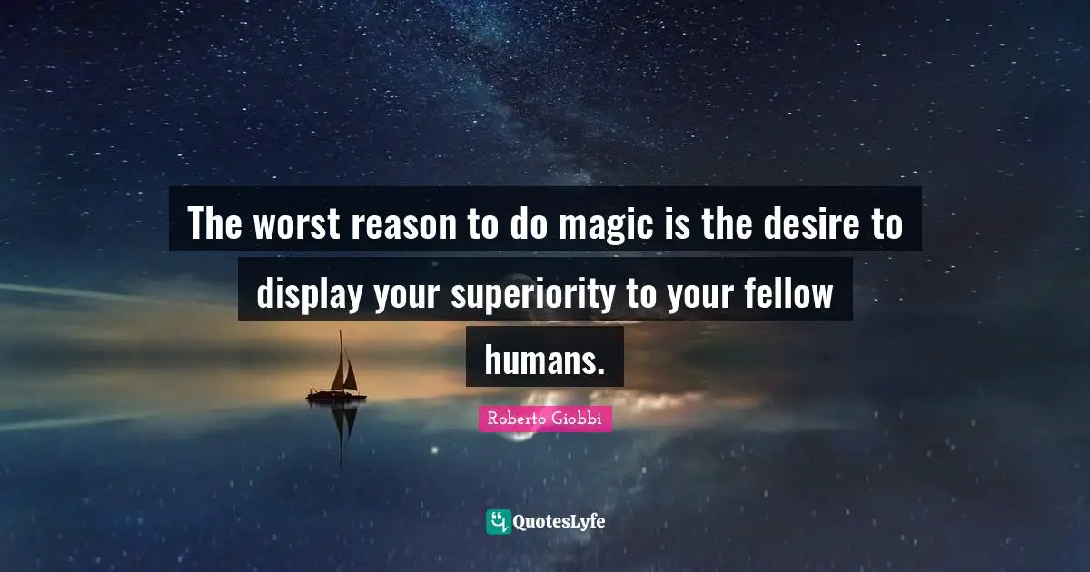 The worst reason to do magic is the desire to display your superiority to your fellow humans.