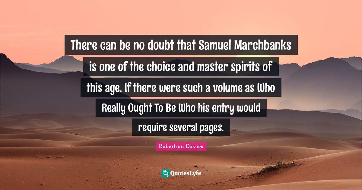 There can be no doubt that Samuel Marchbanks is one of the choice and master spirits of this age. If there were such a volume as Who Really Ought To Be Who his entry would require several pages.