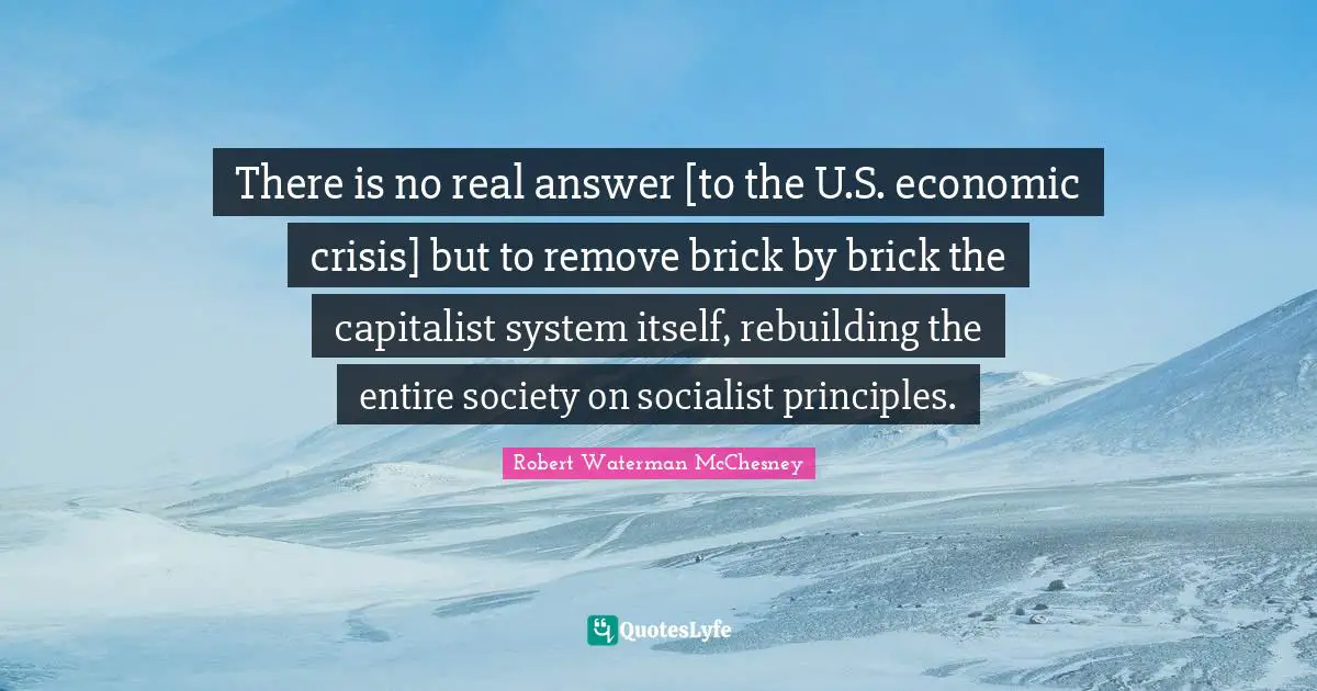 Rebuilding Quotes: "There is no real answer [to the U.S. economic crisis] but to remove brick by brick the capitalist system itself, rebuilding the entire society on socialist principles."