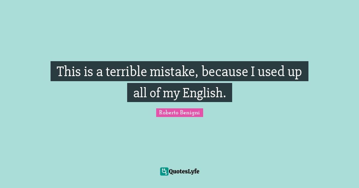 This is a terrible mistake, because I used up all of my English.