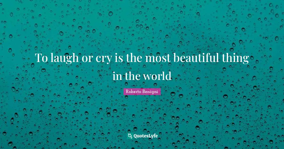 To laugh or cry is the most beautiful thing in the world