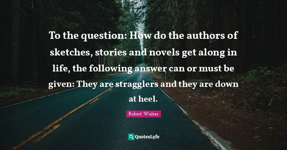 To the question: How do the authors of sketches, stories and novels get along in life, the following answer can or must be given: They are stragglers and they are down at heel.