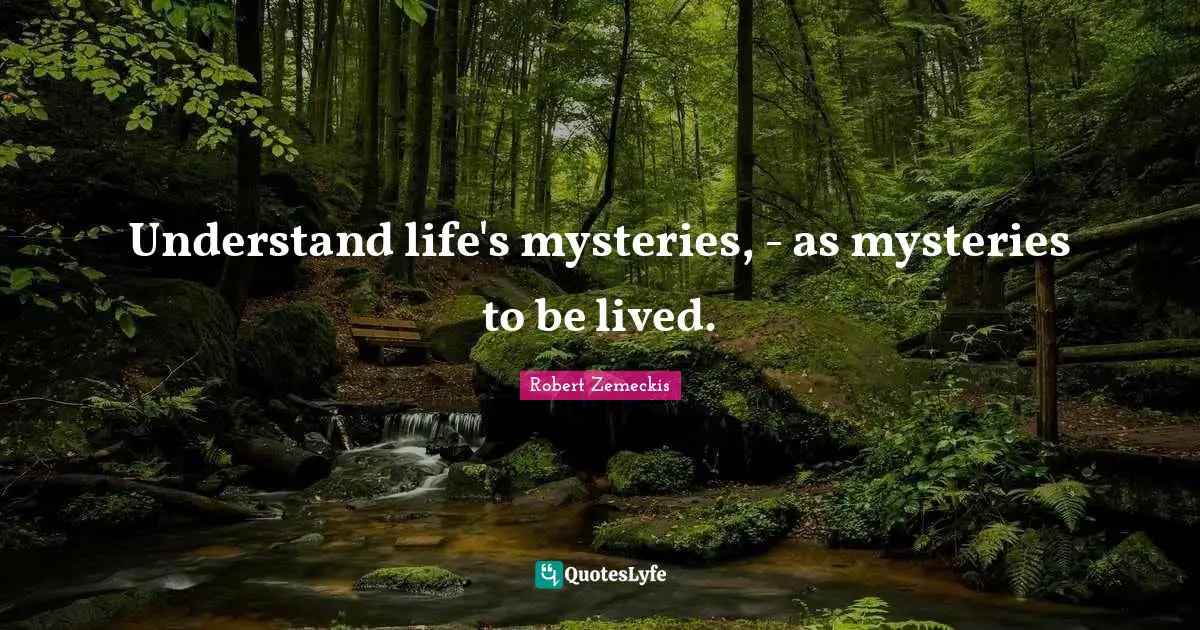 Understand life's mysteries, - as mysteries to be lived.