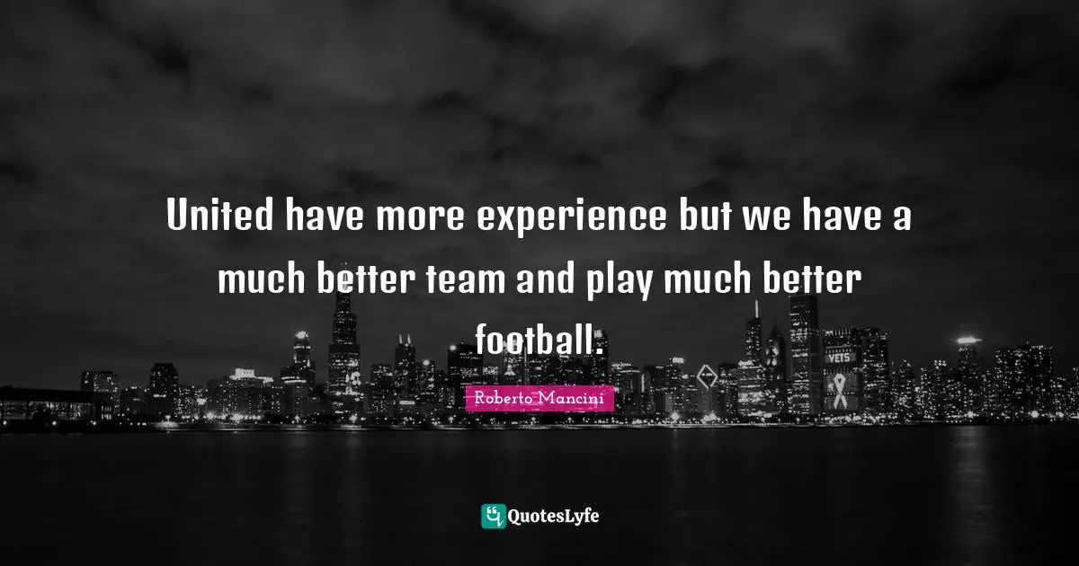 United have more experience but we have a much better team and play much better football.