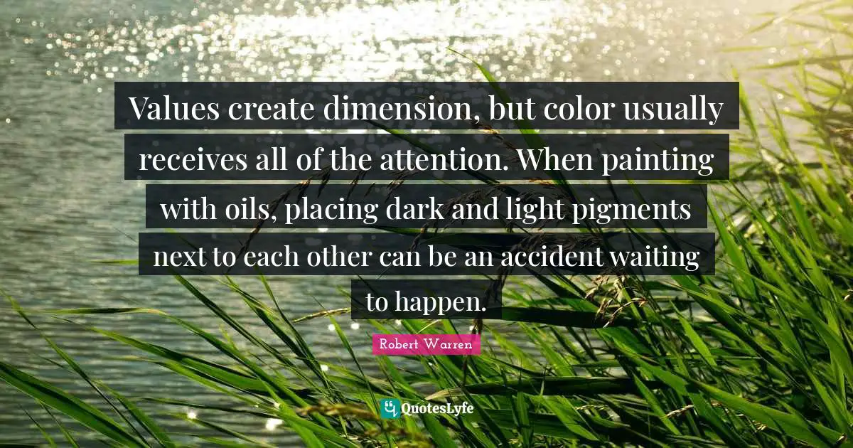 Values create dimension, but color usually receives all of the attention. When painting with oils, placing dark and light pigments next to each other can be an accident waiting to happen.
