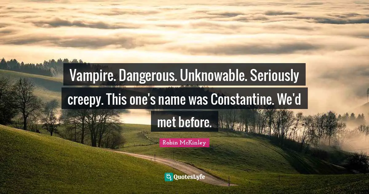 Vampire. Dangerous. Unknowable. Seriously creepy. This one's name was Constantine. We'd met before.