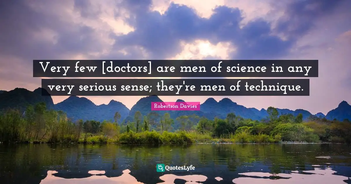 Very few [doctors] are men of science in any very serious sense; they're men of technique.