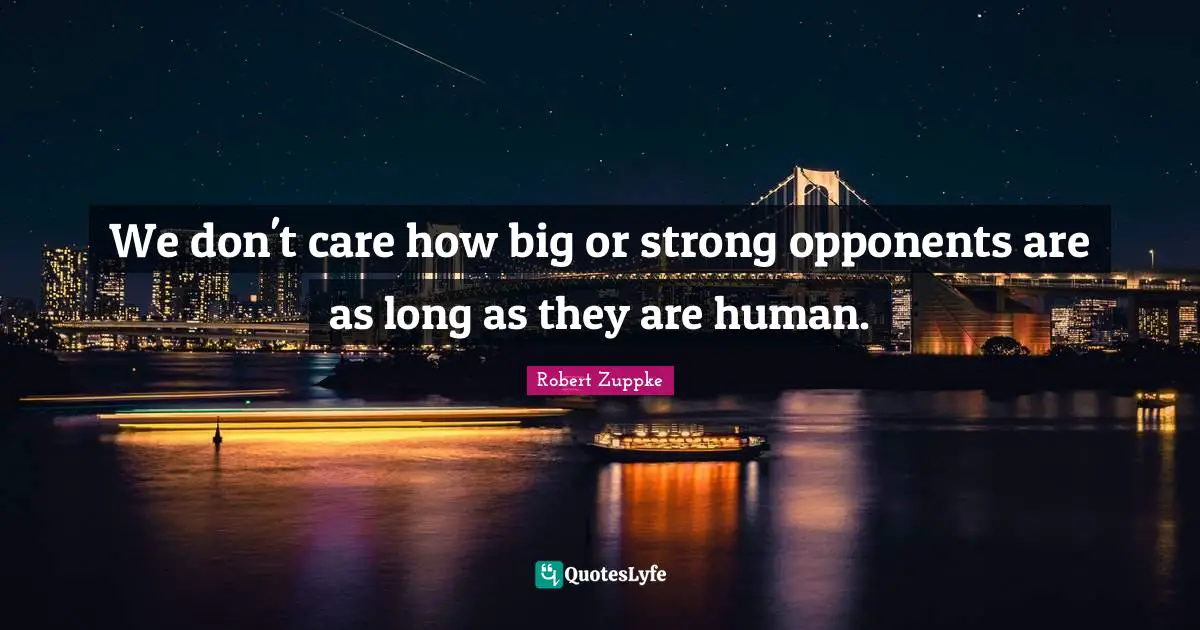 We don't care how big or strong opponents are as long as they are human.